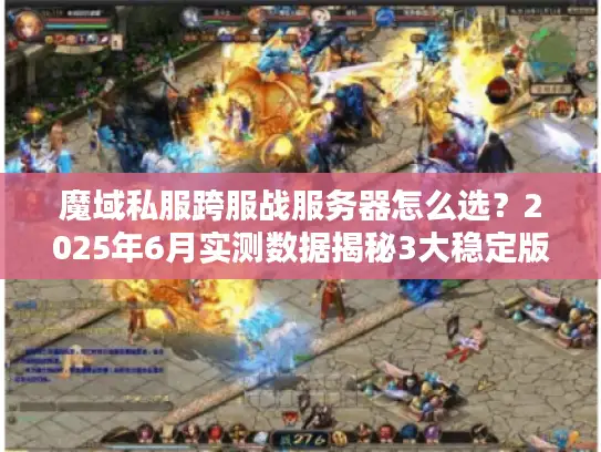 魔域私服跨服战服务器怎么选？2025年6月实测数据揭秘3大稳定版本