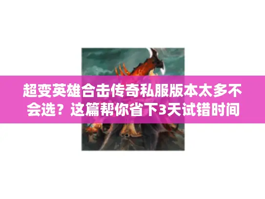 超变英雄合击传奇私服版本太多不会选？这篇帮你省下3天试错时间