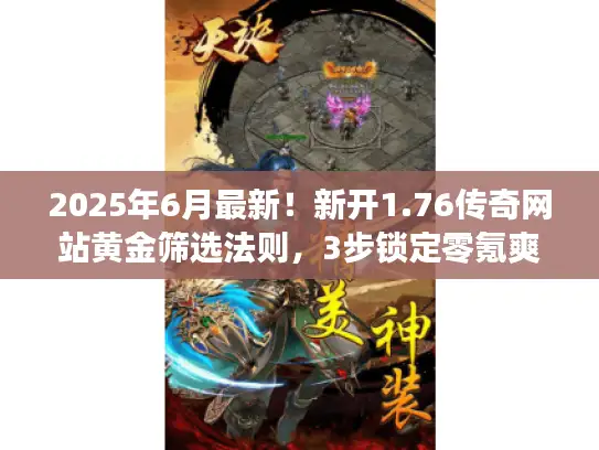 2025年6月最新！新开1.76传奇网站黄金筛选法则，3步锁定零氪爽服