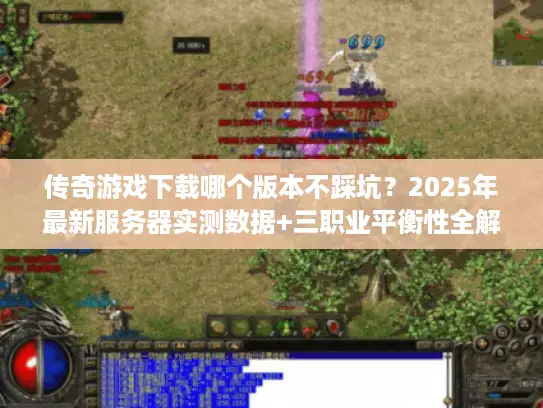 传奇游戏下载哪个版本不踩坑?2025年最新服务器实测数据+三职业平衡性全解析 传奇游戏下载哪个版本不踩坑?2025年最新服务器实测数据+三职业平衡性全解析