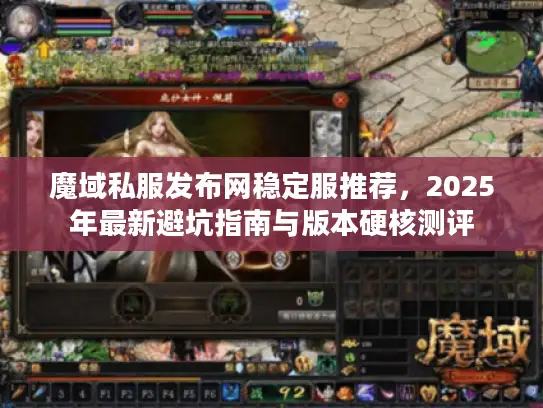 魔域私服发布网稳定服推荐，2025年最新避坑指南与版本硬核测评