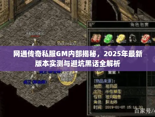 网通传奇私服GM内部揭秘,2025年最新版本实测与避坑黑话全解析 网通传奇私服GM内部揭秘,2025年最新版本实测与避坑黑话全解析