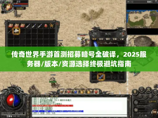 传奇世界手游首测招募暗号全破译，2025服务器/版本/资源选择终极避坑指南