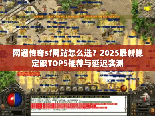 网通传奇sf网站怎么选？2025最新稳定服TOP5推荐与延迟实测