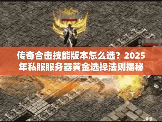 传奇合击技能版本怎么选？2025年私服服务器黄金选择法则揭秘