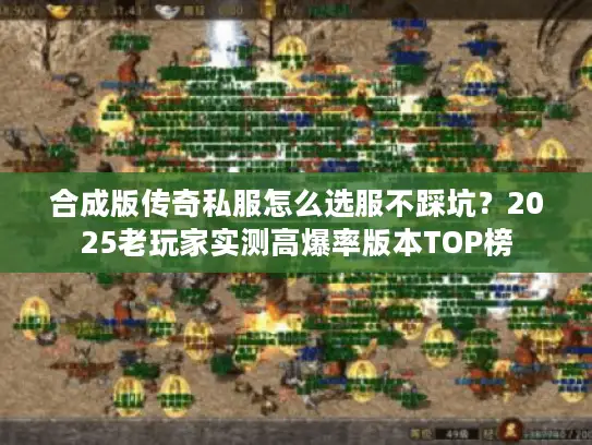 合成版传奇私服怎么选服不踩坑？2025老玩家实测高爆率版本TOP榜