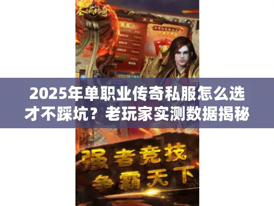 2025年单职业传奇私服怎么选才不踩坑？老玩家实测数据揭秘3大黄金法则