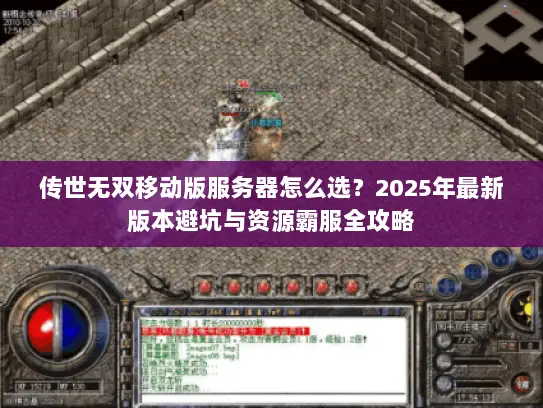 传世无双移动版服务器怎么选？2025年最新版本避坑与资源霸服全攻略