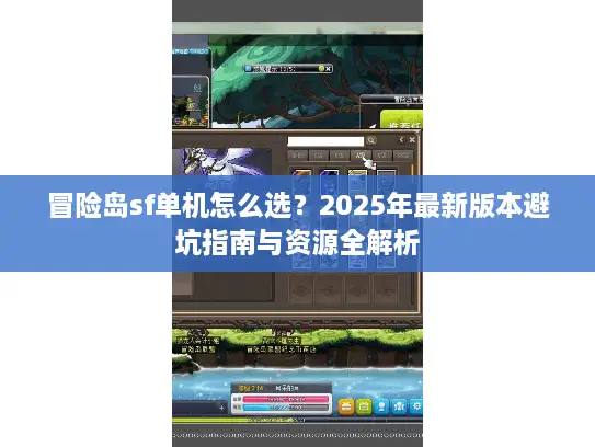 冒险岛sf单机怎么选？2025年最新版本避坑指南与资源全解析