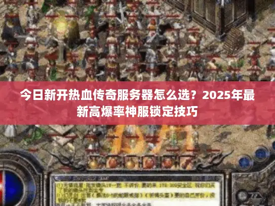 今日新开热血传奇服务器怎么选？2025年最新高爆率神服锁定技巧