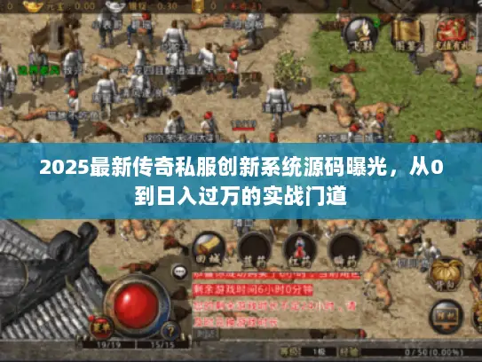 2025最新传奇私服创新系统源码曝光，从0到日入过万的实战门道