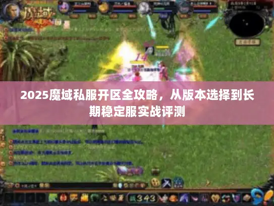 2025魔域私服开区全攻略，从版本选择到长期稳定服实战评测