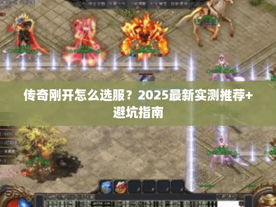 传奇刚开怎么选服？2025最新实测推荐+避坑指南