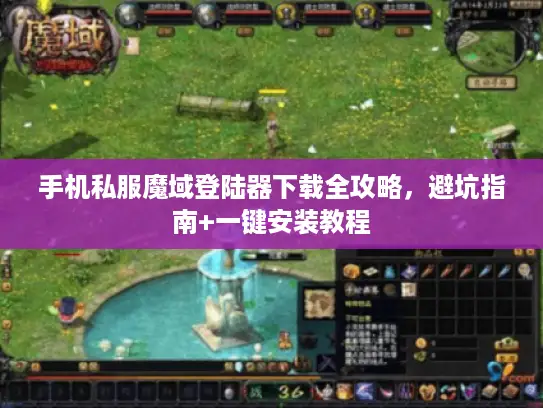 手机私服魔域登陆器下载全攻略，避坑指南+一键安装教程