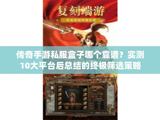 传奇手游私服盒子哪个靠谱？实测10大平台后总结的终极筛选策略