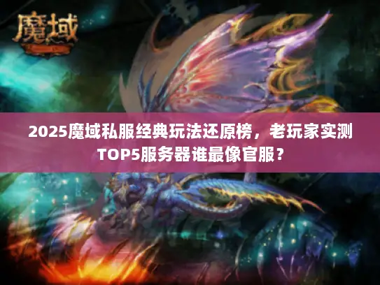 2025魔域私服经典玩法还原榜,老玩家实测TOP5服务器谁最像官服? 2025魔域私服经典玩法还原榜,老玩家实测TOP5服务器谁最像官服?