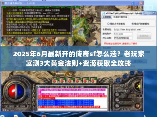 2025年6月最新开的传奇sf怎么选？老玩家实测3大黄金法则+资源获取全攻略