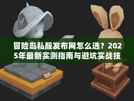 冒险岛私服发布网怎么选？2025年最新实测指南与避坑实战技巧
