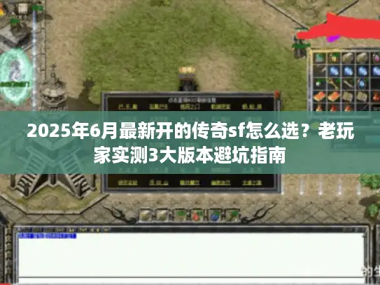 2025年6月最新开的传奇sf怎么选？老玩家实测3大版本避坑指南