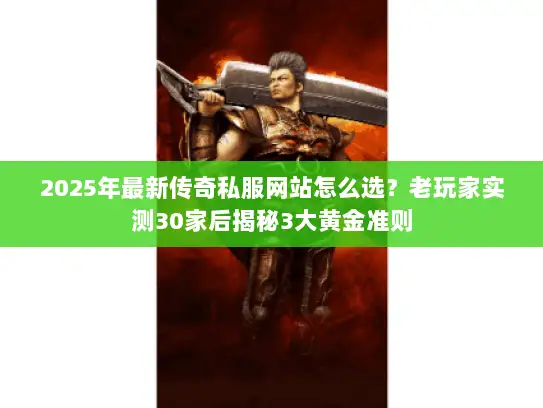 2025年最新传奇私服网站怎么选？老玩家实测30家后揭秘3大黄金准则