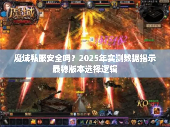 魔域私服安全吗？2025年实测数据揭示最稳版本选择逻辑