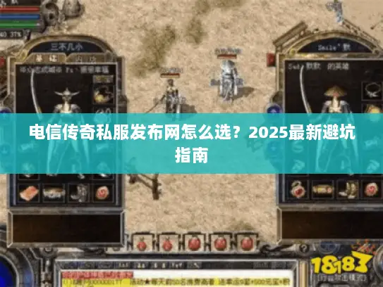 电信传奇私服发布网怎么选？2025最新避坑指南