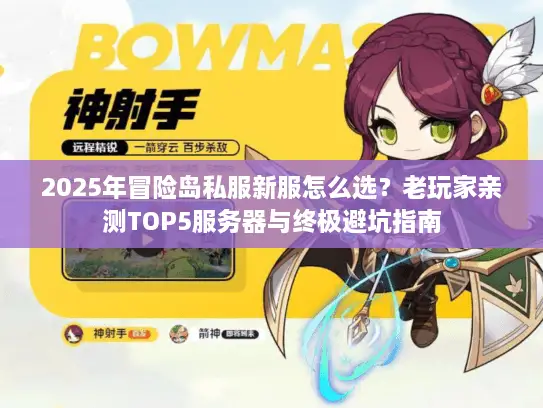 2025年冒险岛私服新服怎么选？老玩家亲测TOP5服务器与终极避坑指南