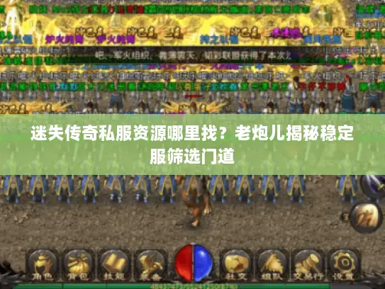 迷失传奇私服资源哪里找？老炮儿揭秘稳定服筛选门道