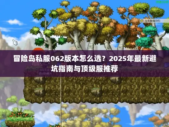 冒险岛私服062版本怎么选?2025年最新避坑指南与顶级服推荐 冒险岛私服062版本怎么选?2025年最新避坑指南与顶级服推荐