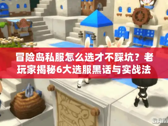 冒险岛私服怎么选才不踩坑？老玩家揭秘6大选服黑话与实战法则