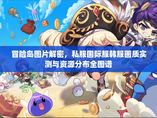 冒险岛图片解密，私服国际服韩服画质实测与资源分布全图谱