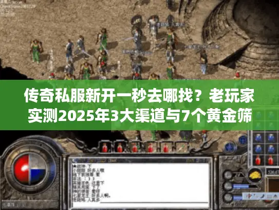传奇私服新开一秒去哪找?老玩家实测2025年3大渠道与7个黄金筛选标准 传奇私服新开一秒去哪找?老玩家实测2025年3大渠道与7个黄金筛选标准