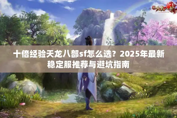 十倍经验天龙八部sf怎么选？2025年最新稳定服推荐与避坑指南