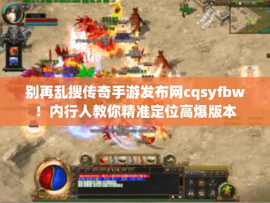 别再乱搜传奇手游发布网cqsyfbw！内行人教你精准定位高爆版本
