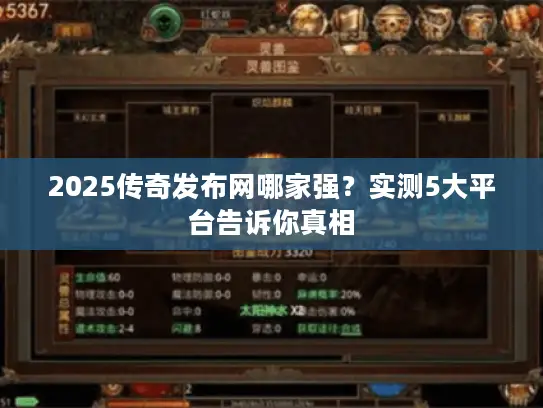 2025传奇发布网哪家强？实测5大平台告诉你真相