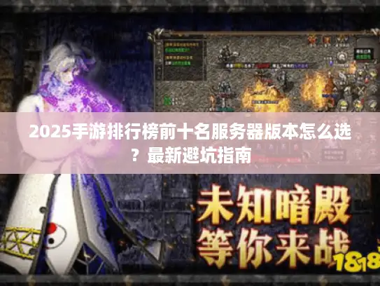 2025手游排行榜前十名服务器版本怎么选？最新避坑指南