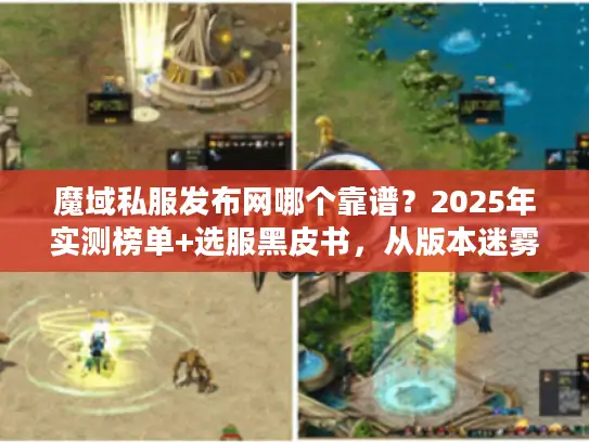 魔域私服发布网哪个靠谱？2025年实测榜单+选服黑皮书，从版本迷雾到稳定服3步锁定法