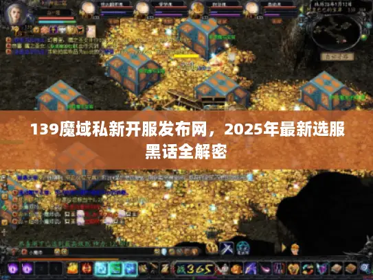 139魔域私新开服发布网,2025年最新选服黑话全解密 139魔域私新开服发布网,2025年最新选服黑话全解密