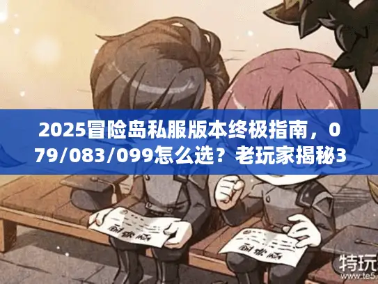 2025冒险岛私服版本终极指南，079/083/099怎么选？老玩家揭秘3大黄金标准