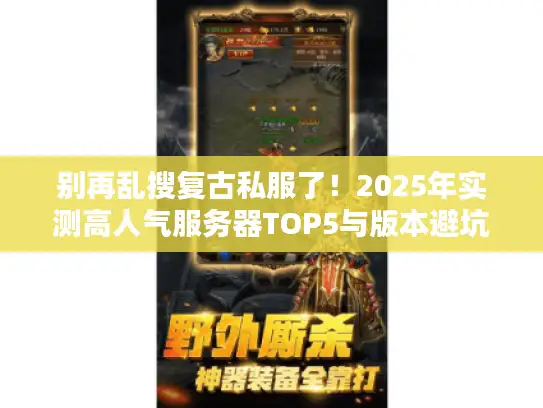 别再乱搜复古私服了！2025年实测高人气服务器TOP5与版本避坑指南