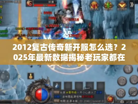 2012复古传奇新开服怎么选？2025年最新数据揭秘老玩家都在找的黄金版本