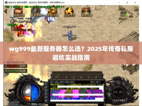 wg999最新服务器怎么选？2025年传奇私服避坑实战指南