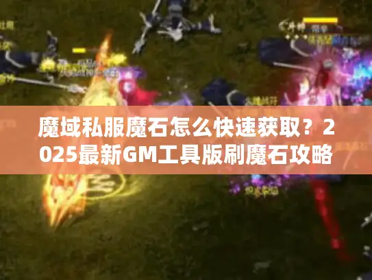 魔域私服魔石怎么快速获取？2025最新GM工具版刷魔石攻略