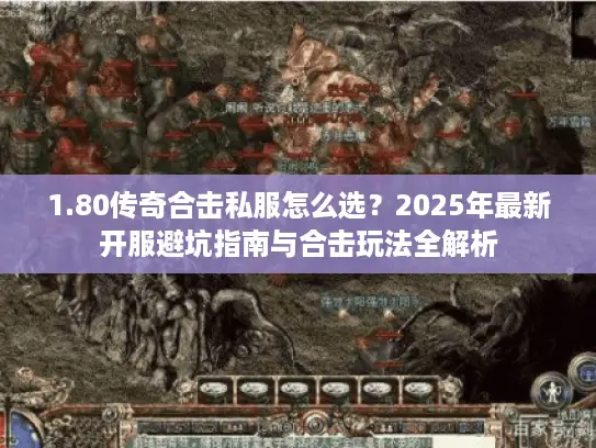 1.80传奇合击私服怎么选？2025年最新开服避坑指南与合击玩法全解析
