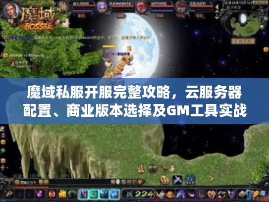 魔域私服开服完整攻略，云服务器配置、商业版本选择及GM工具实战应用