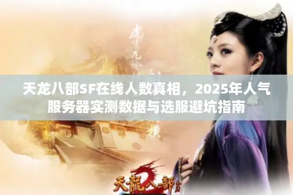 天龙八部SF在线人数真相,2025年人气服务器实测数据与选服避坑指南 天龙八部SF在线人数真相,2025年人气服务器实测数据与选服避坑指南