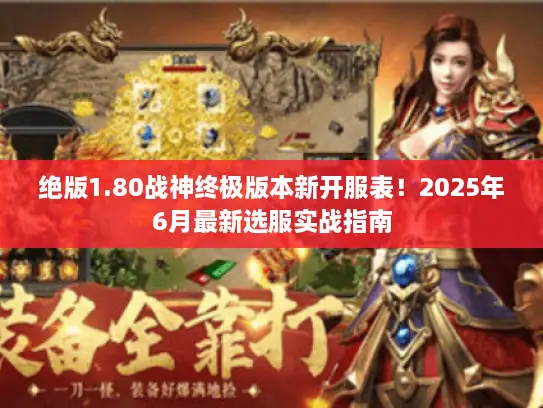 绝版1.80战神终极版本新开服表！2025年6月最新选服实战指南