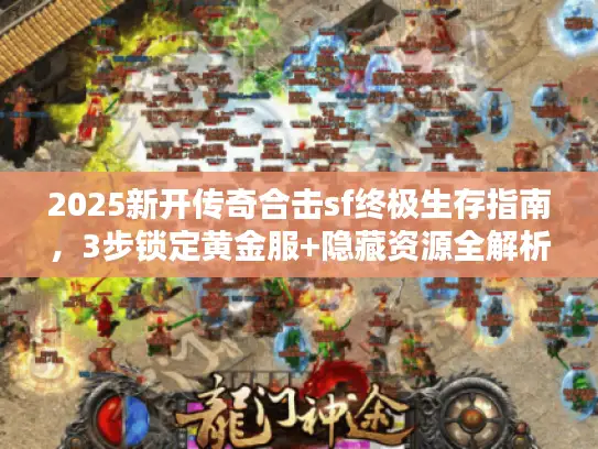 2025新开传奇合击sf终极生存指南，3步锁定黄金服+隐藏资源全解析