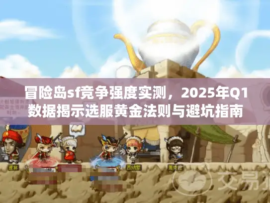 冒险岛sf竞争强度实测，2025年Q1数据揭示选服黄金法则与避坑指南