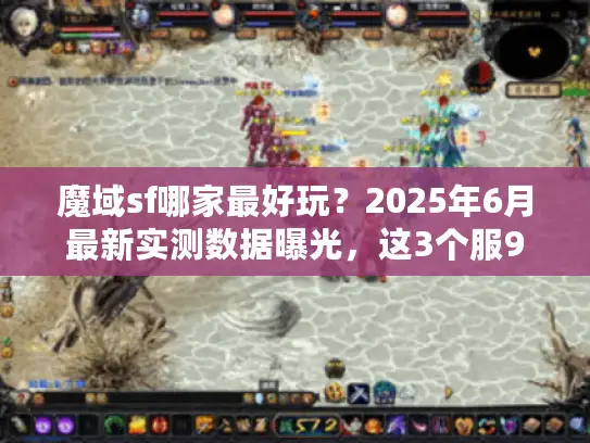 魔域sf哪家最好玩？2025年6月最新实测数据曝光，这3个服90%老玩家都在玩